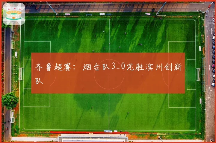 齐鲁超赛:烟台队3_0完胜滨州创新队