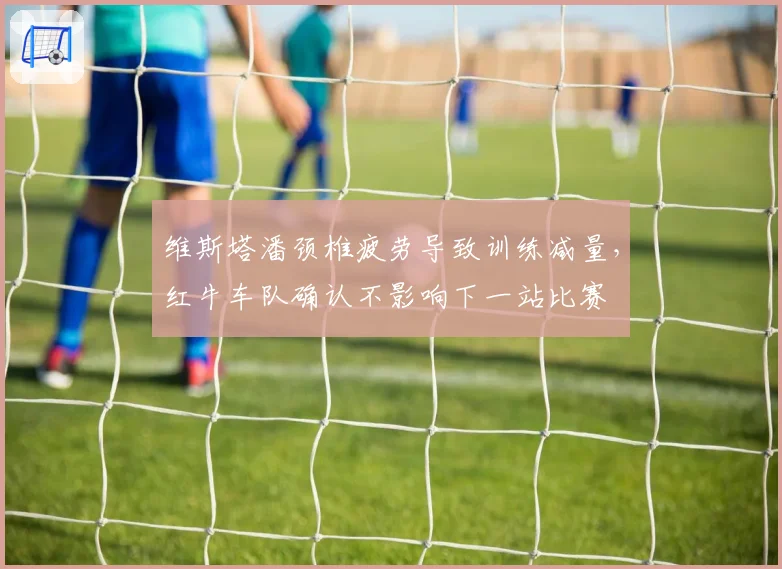 维斯塔潘颈椎疲劳导致训练减量，红牛车队确认不影响下一站比赛