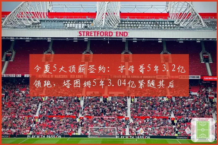 今夏5大顶薪签约：字母哥5年3.2亿领跑，塔图姆5年3.04亿紧随其后